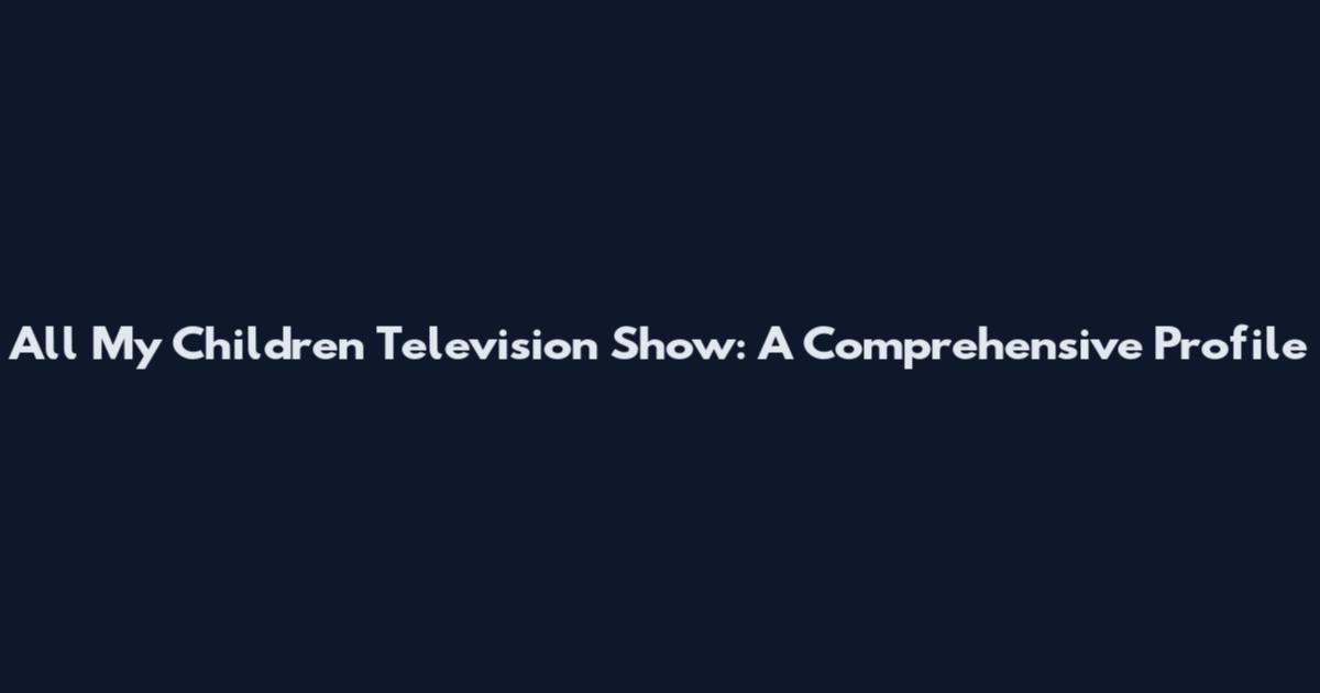 All My Children Television Show: A Comprehensive Profile