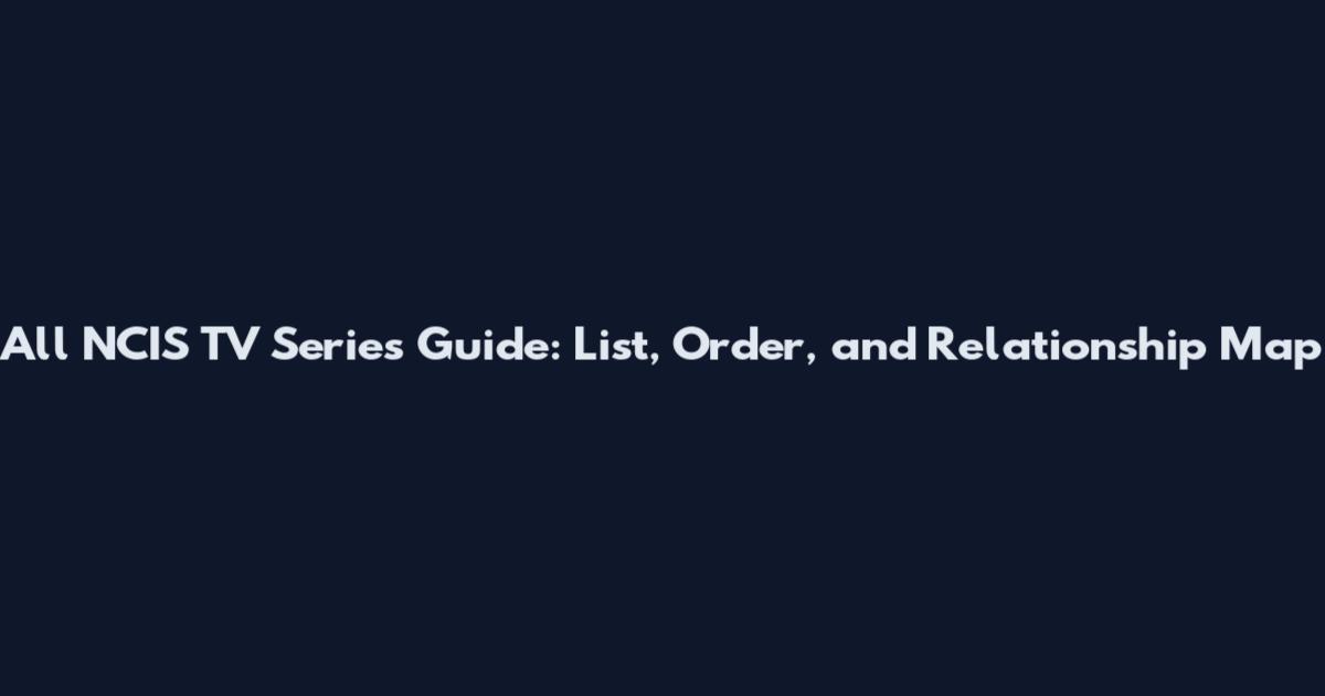 All NCIS TV Series Guide: List, Order, and Relationship Map