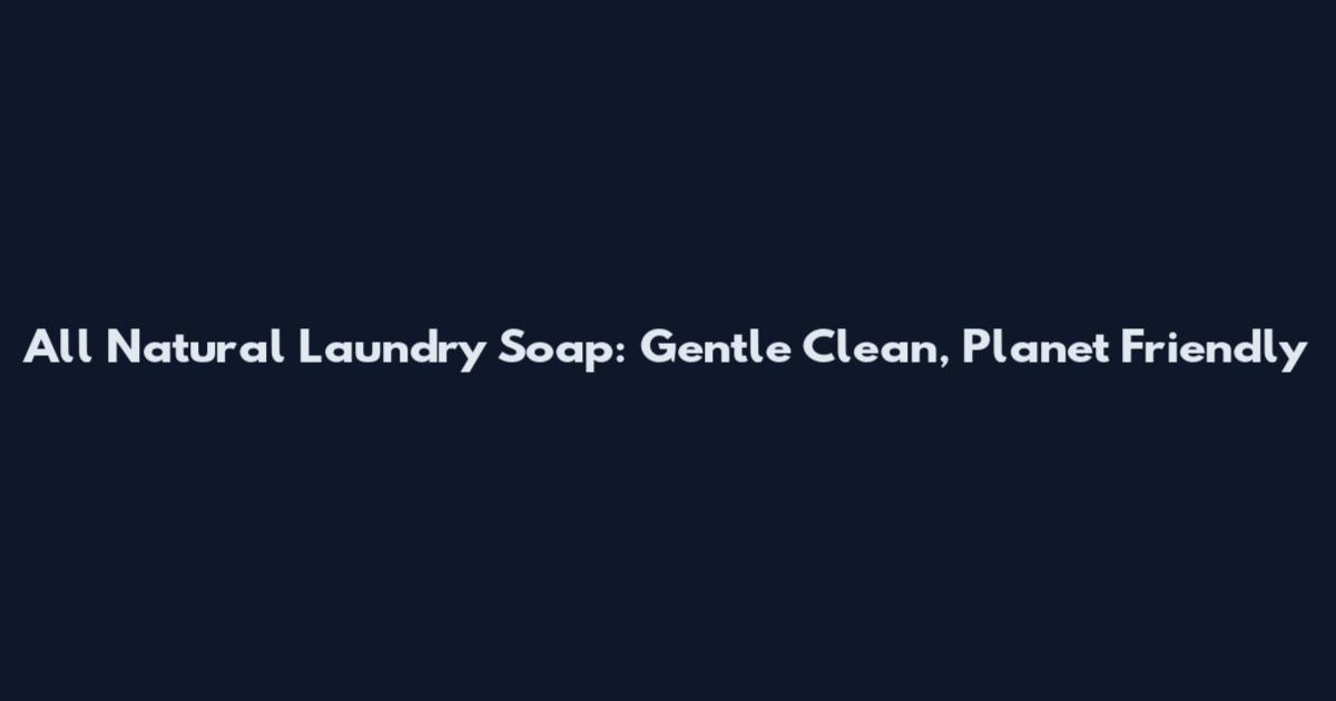 All Natural Laundry Soap: Gentle Clean, Planet Friendly
