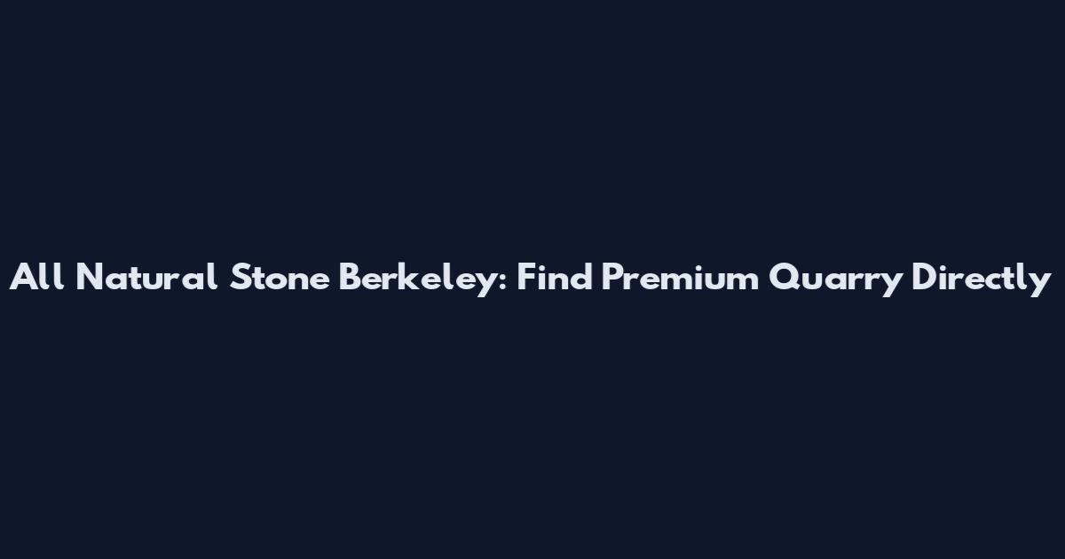All Natural Stone Berkeley: Find Premium Quarry Directly