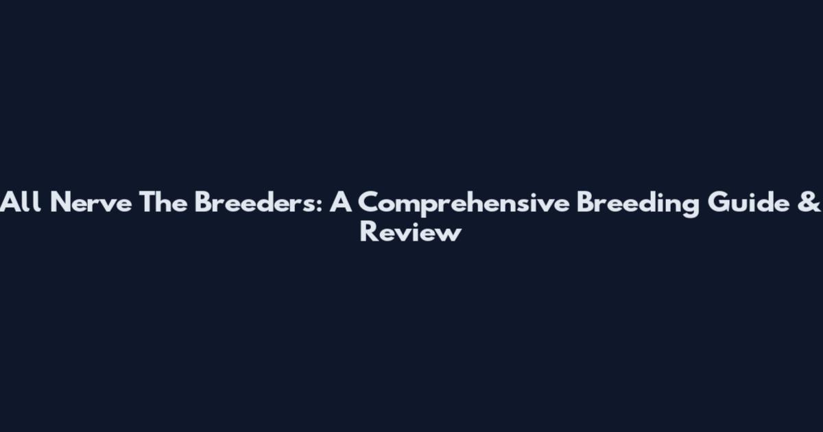 All Nerve The Breeders: A Comprehensive Breeding Guide & Review