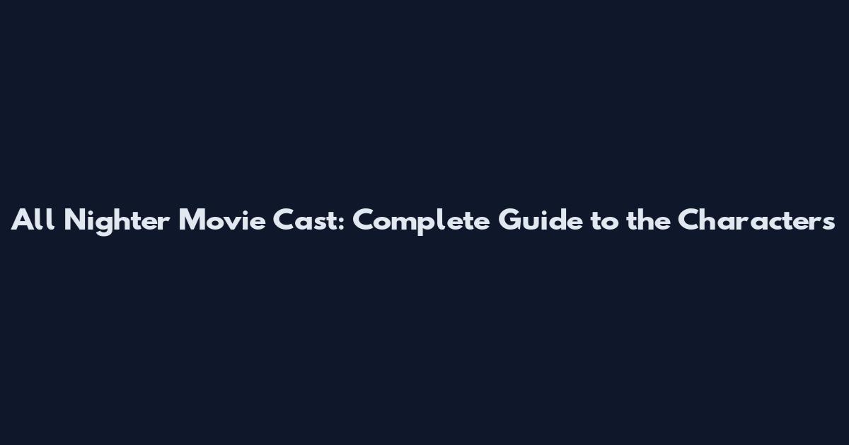 All Nighter Movie Cast: Complete Guide to the Characters