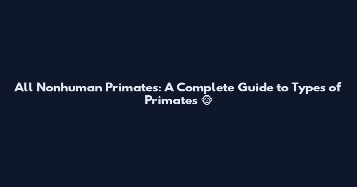 All Nonhuman Primates: A Complete Guide to Types of Primates 🐵