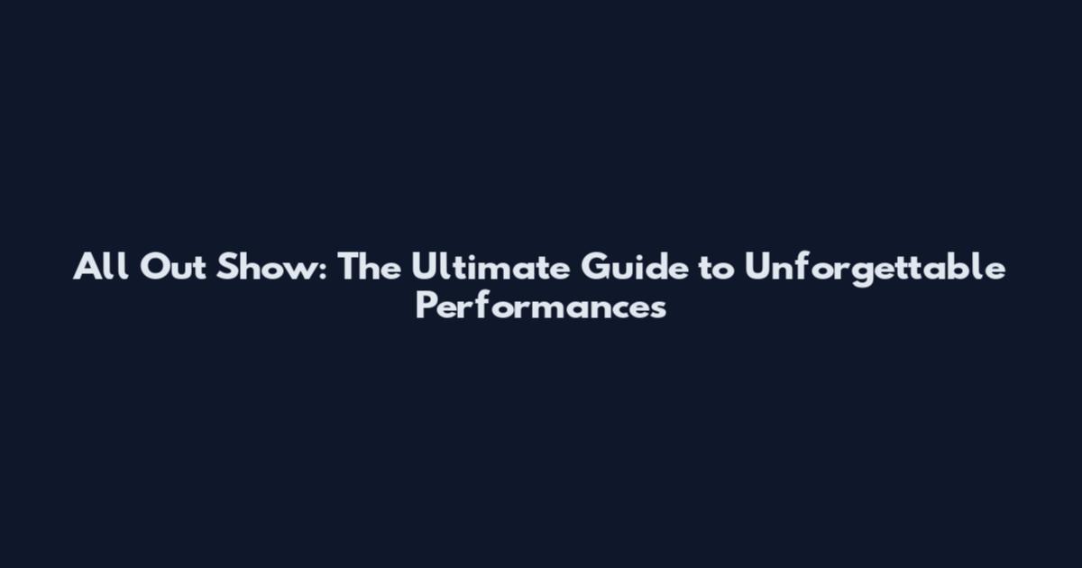 All Out Show: The Ultimate Guide to Unforgettable Performances