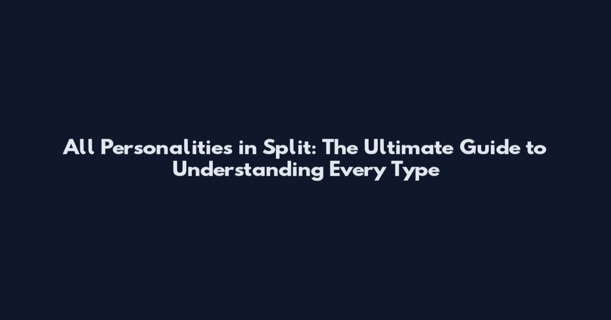 All Personalities in Split: The Ultimate Guide to Understanding Every Type