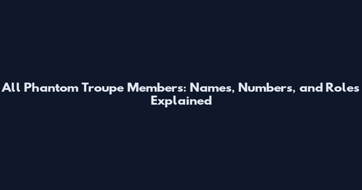 All Phantom Troupe Members: Names, Numbers, and Roles Explained