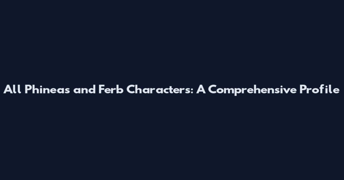 All Phineas and Ferb Characters: A Comprehensive Profile