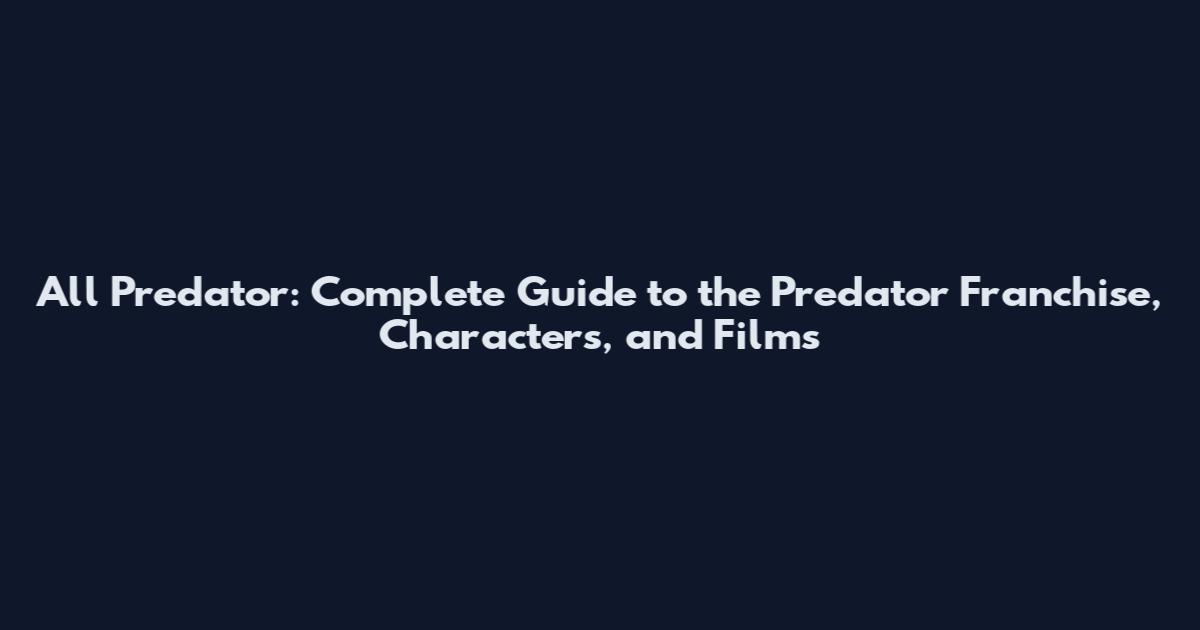 All Predator: Complete Guide to the Predator Franchise, Characters, and Films