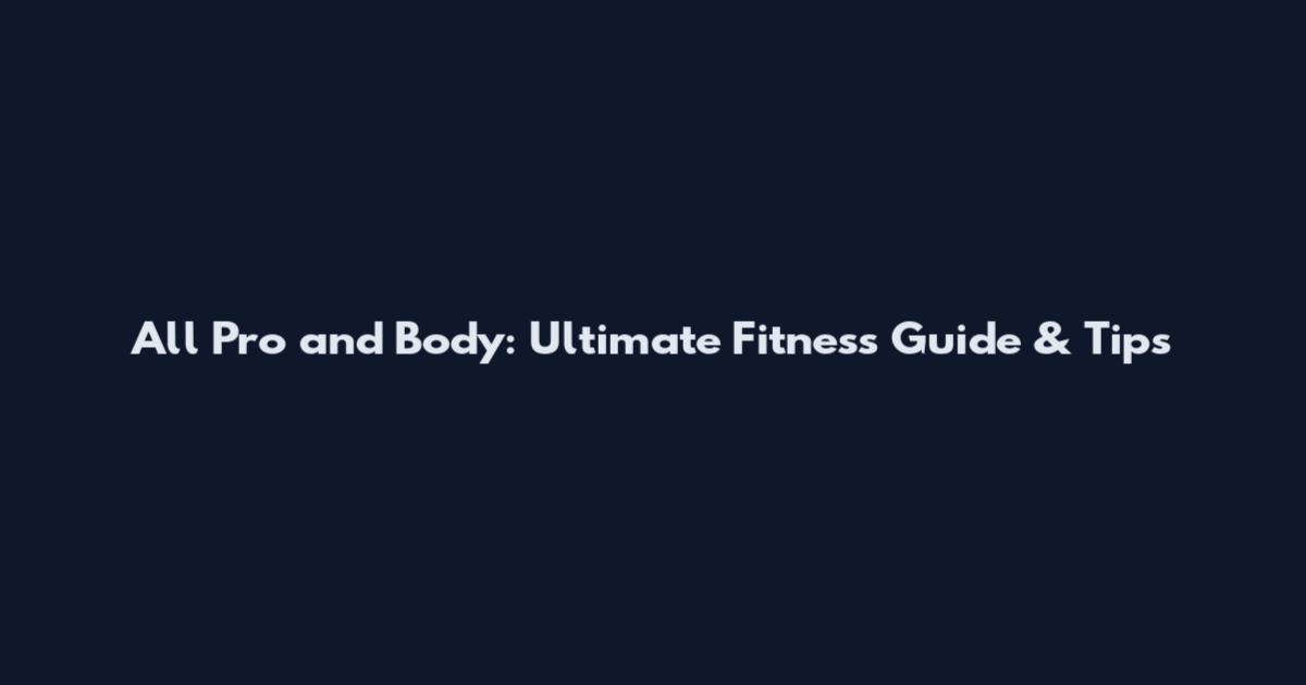 All Pro and Body: Ultimate Fitness Guide & Tips
