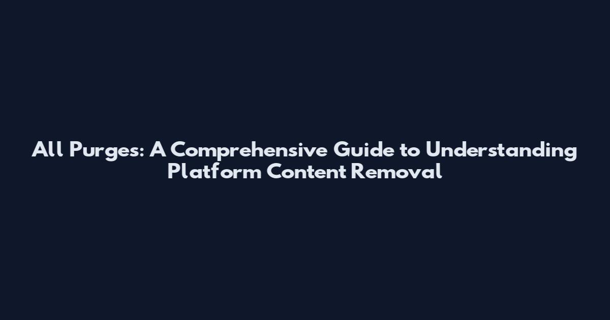 All Purges: A Comprehensive Guide to Understanding Platform Content Removal