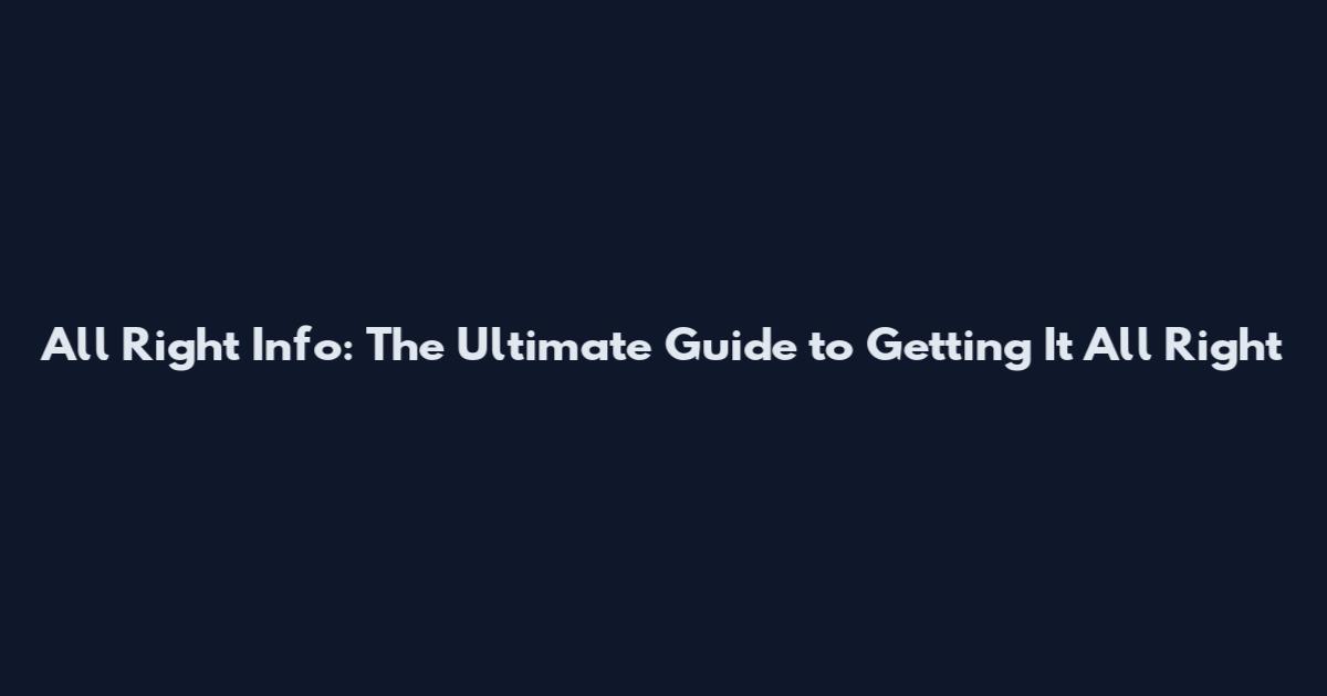 All Right Info: The Ultimate Guide to Getting It All Right