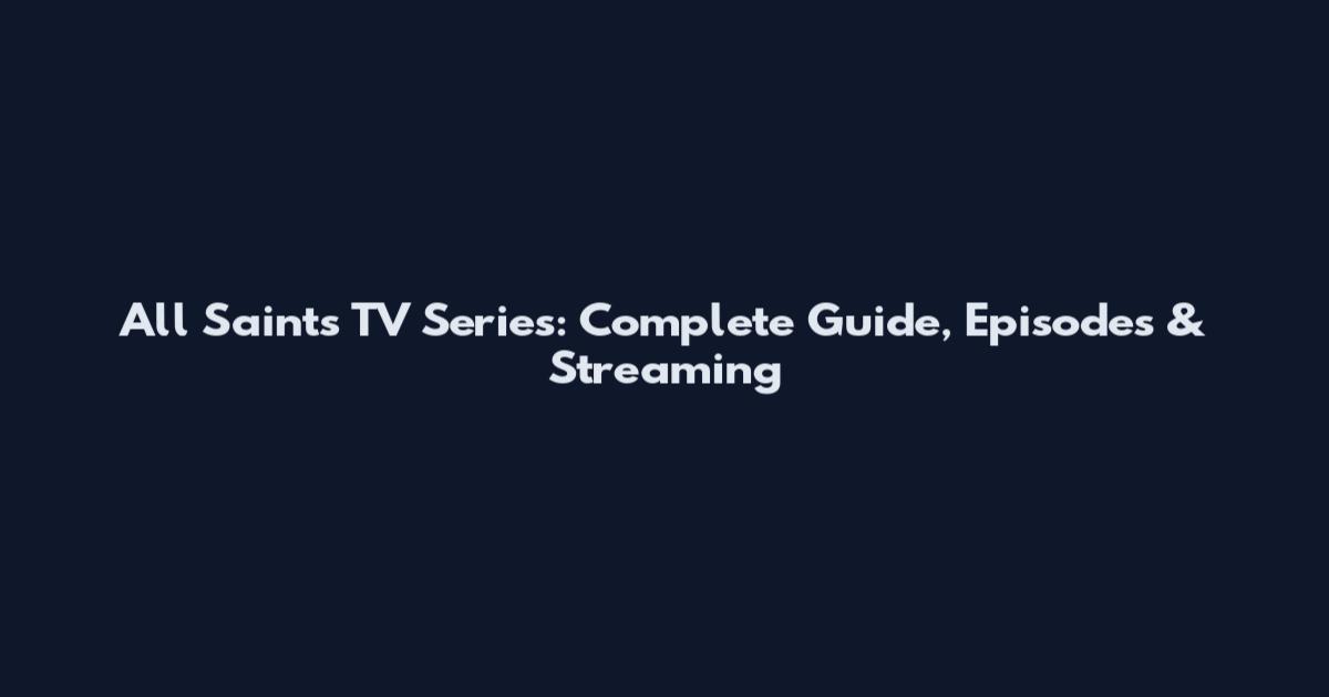 All Saints TV Series: Complete Guide, Episodes & Streaming
