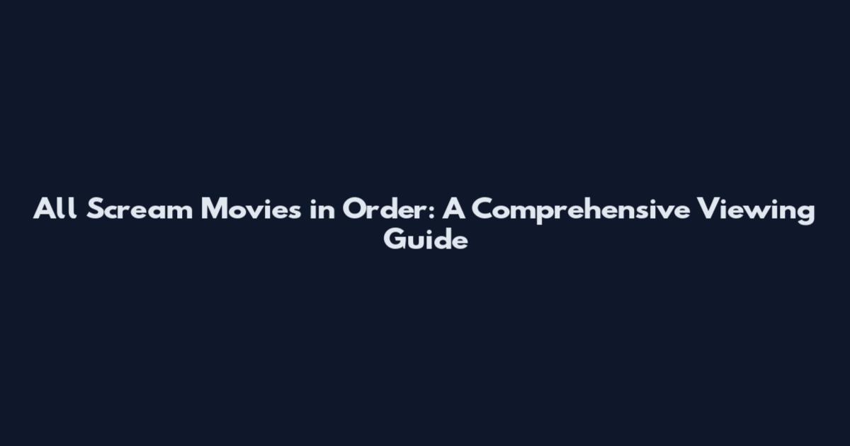 All Scream Movies in Order: A Comprehensive Viewing Guide