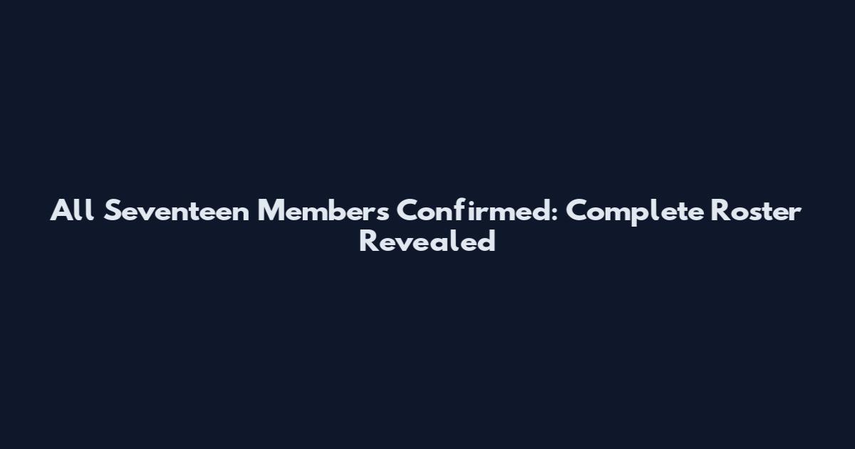 All Seventeen Members Confirmed: Complete Roster Revealed