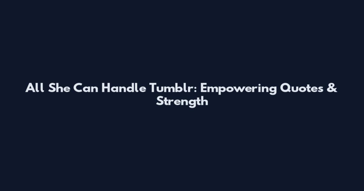 All She Can Handle Tumblr: Empowering Quotes & Strength