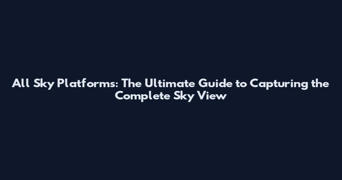 All Sky Platforms: The Ultimate Guide to Capturing the Complete Sky View