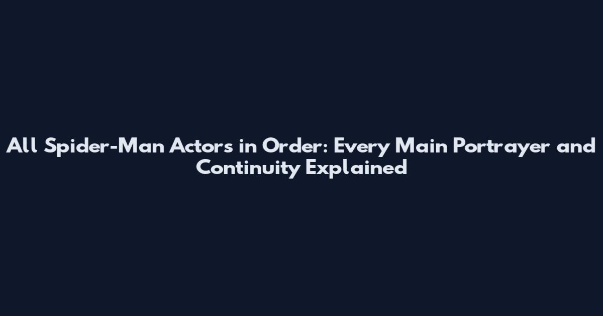 All Spider-Man Actors in Order: Every Main Portrayer and Continuity Explained