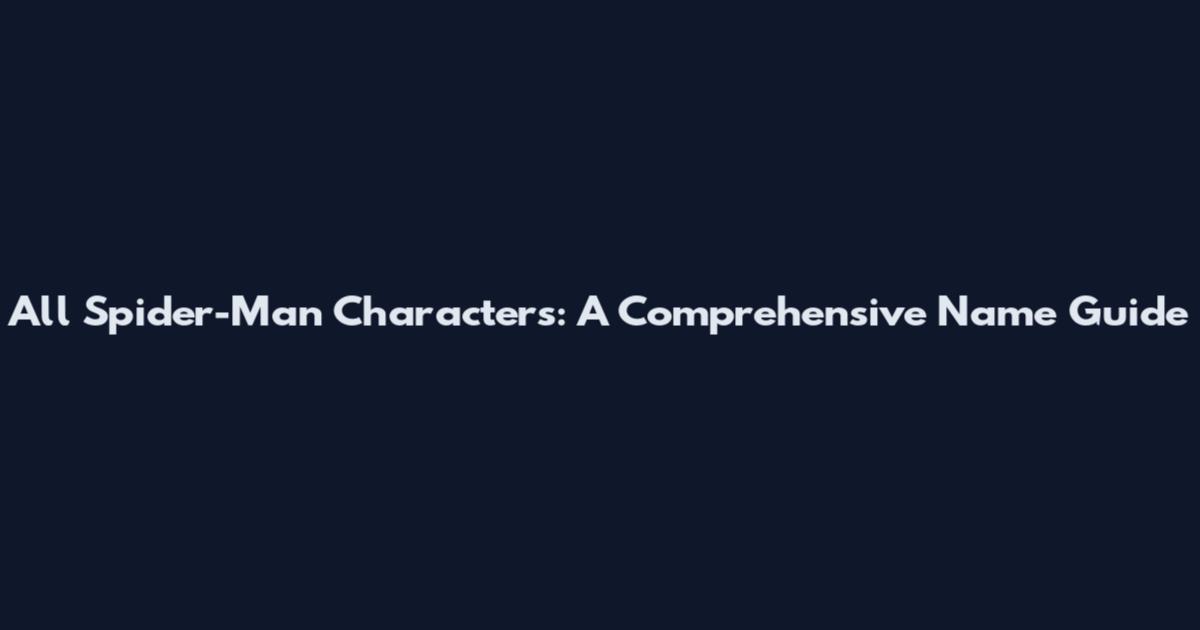 All Spider-Man Characters: A Comprehensive Name Guide