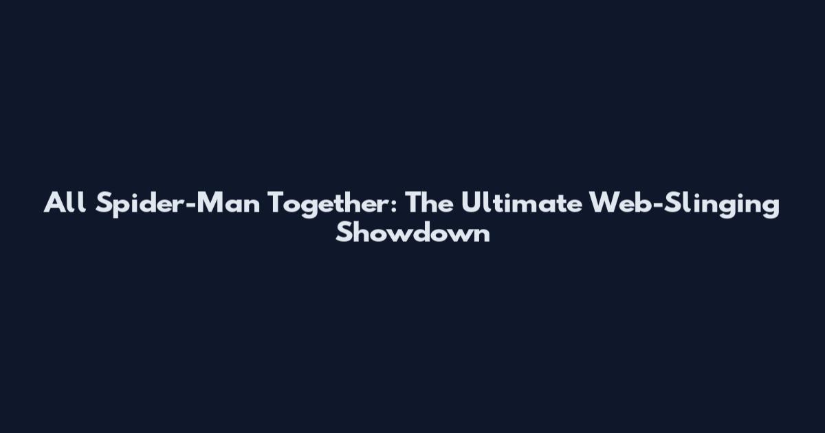 All Spider-Man Together: The Ultimate Web-Slinging Showdown