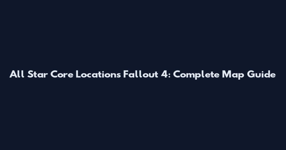 All Star Core Locations Fallout 4: Complete Map Guide