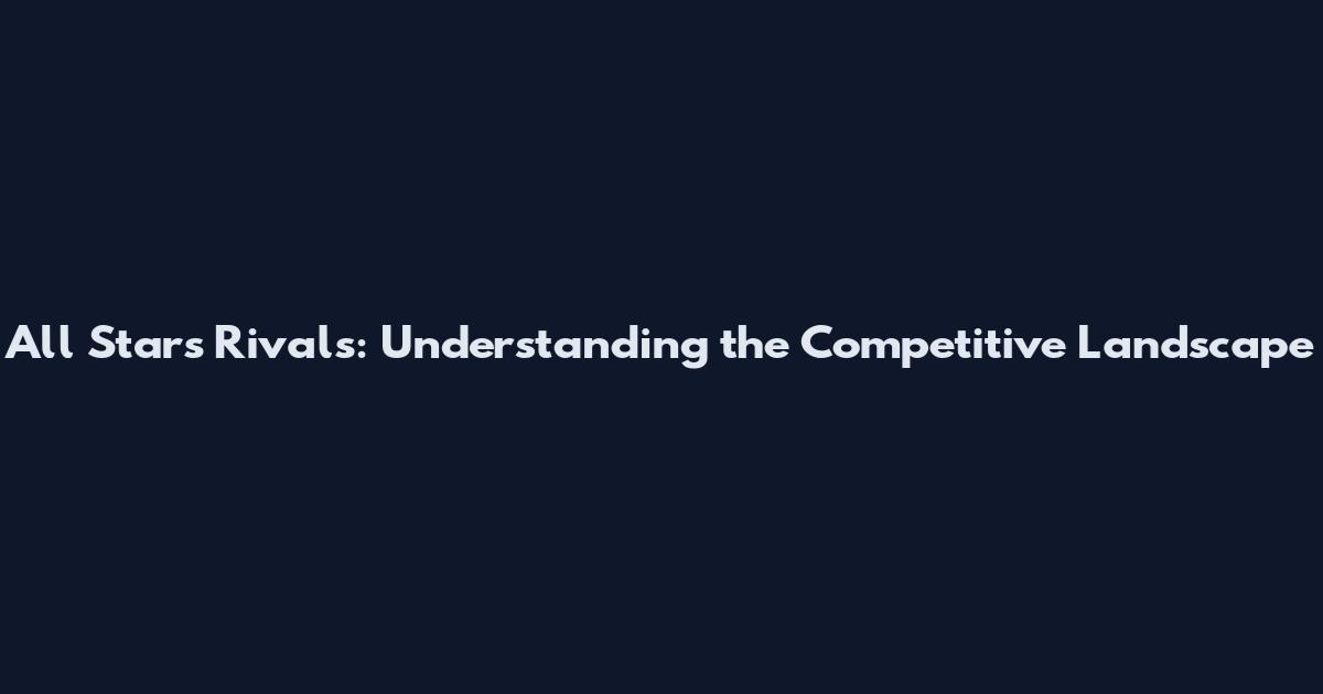 All Stars Rivals: Understanding the Competitive Landscape