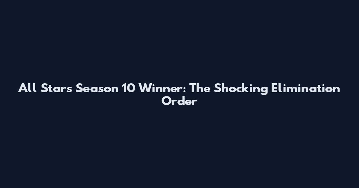 All Stars Season 10 Winner: The Shocking Elimination Order