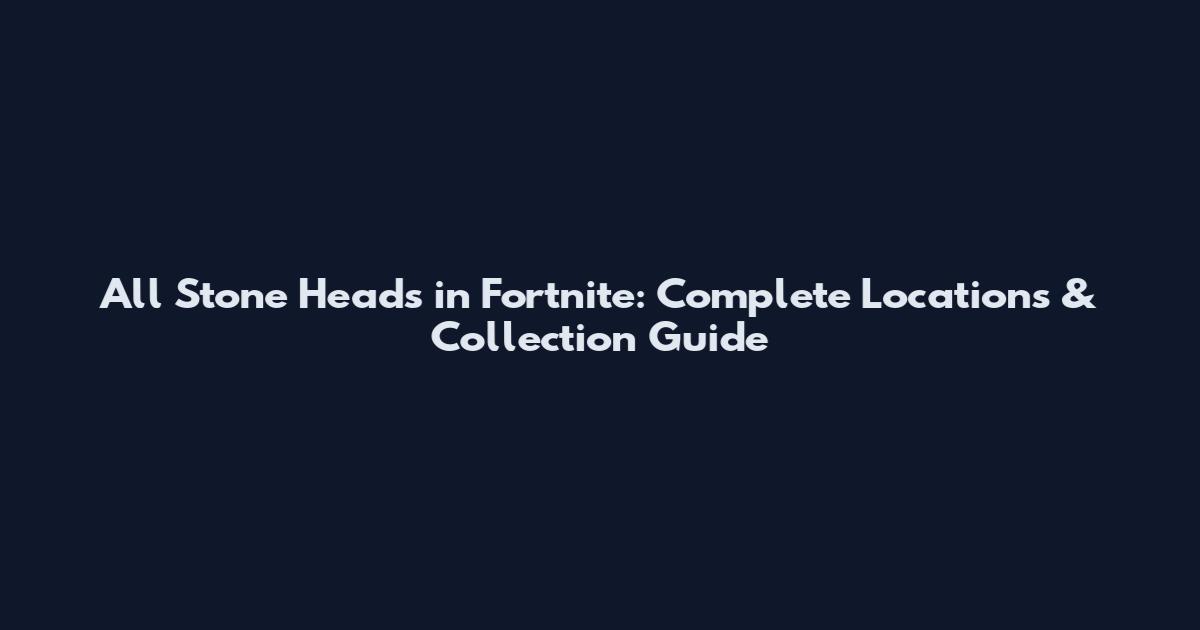 All Stone Heads in Fortnite: Complete Locations & Collection Guide
