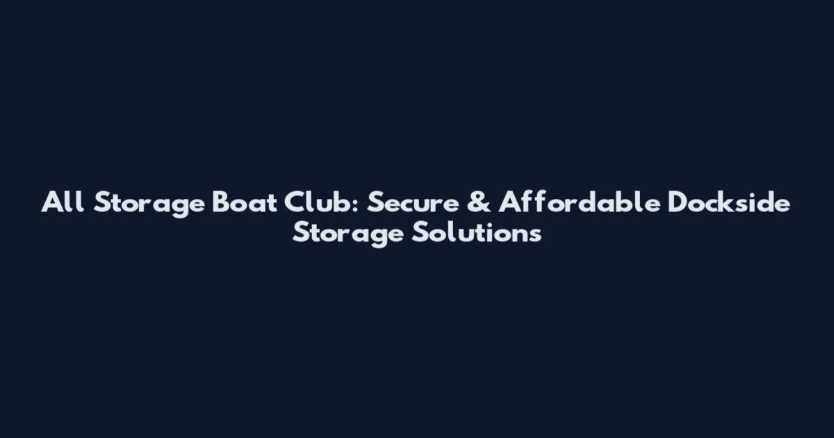 All Storage Boat Club: Secure & Affordable Dockside Storage Solutions