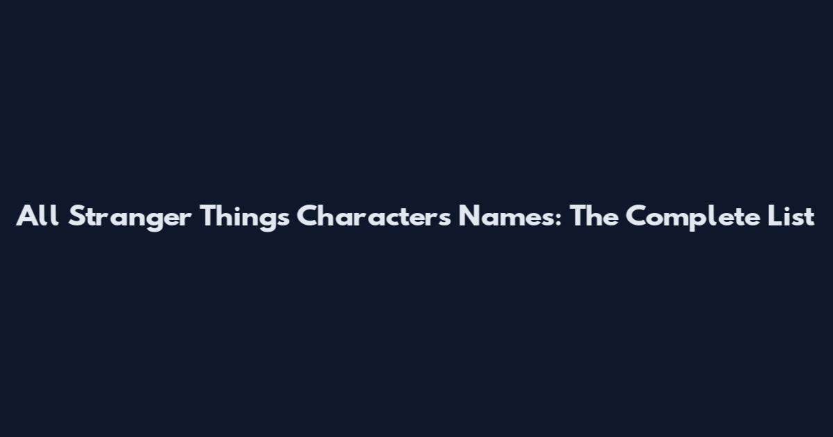 All Stranger Things Characters Names: The Complete List