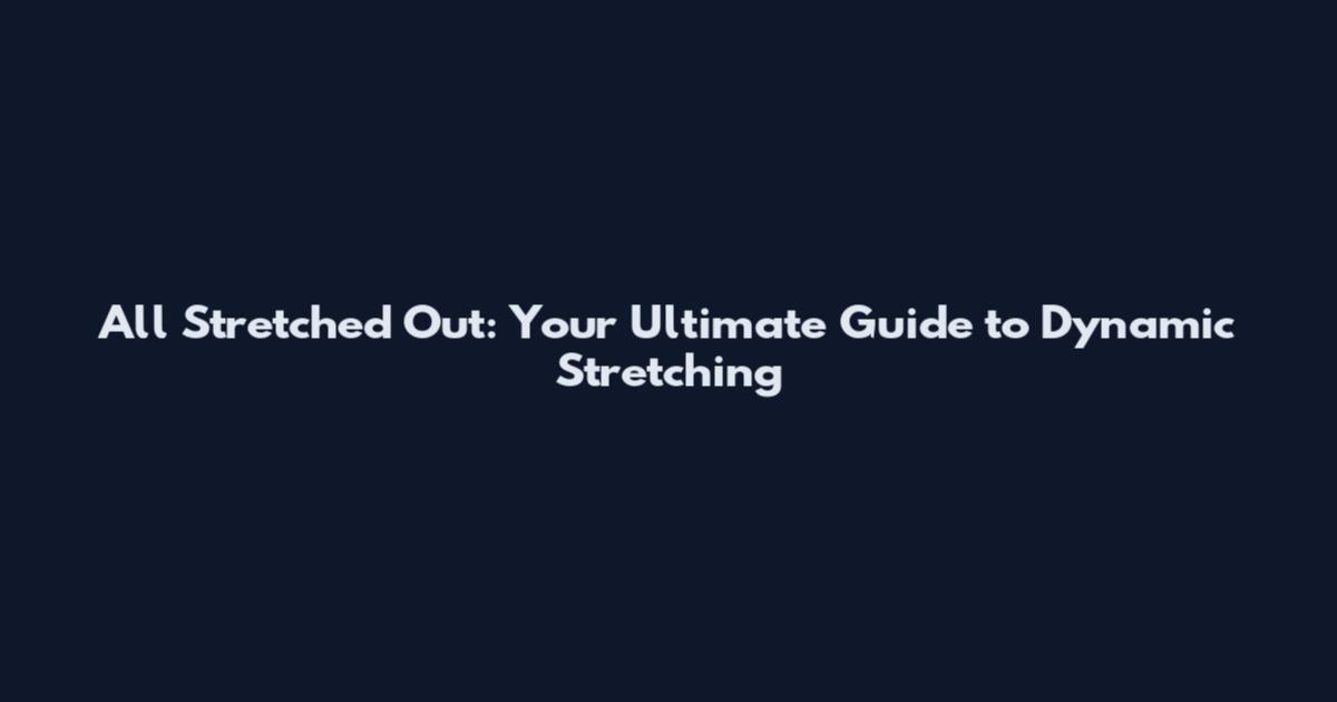 All Stretched Out: Your Ultimate Guide to Dynamic Stretching