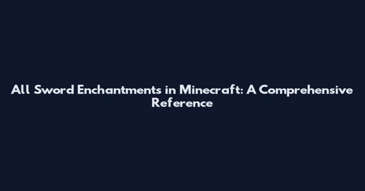All Sword Enchantments in Minecraft: A Comprehensive Reference