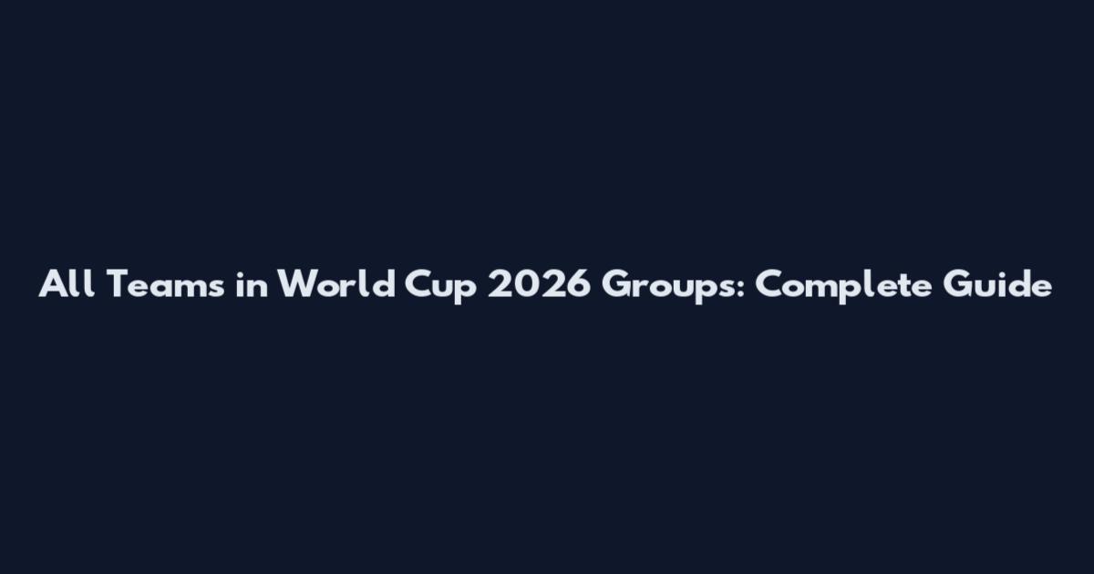 All Teams in World Cup 2026 Groups: Complete Guide