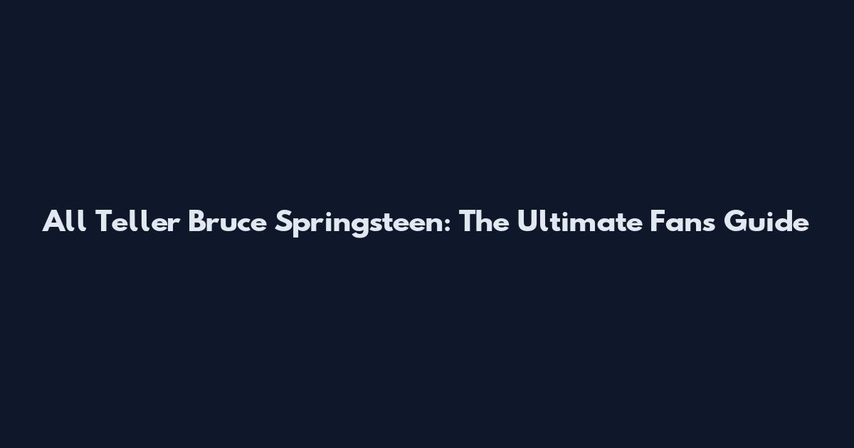 All Teller Bruce Springsteen: The Ultimate Fan's Guide