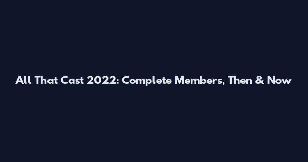 All That Cast 2022: Complete Members, Then & Now