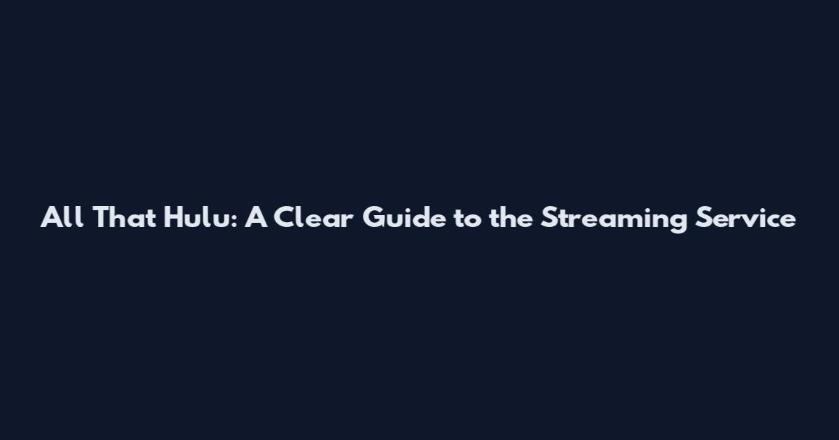 All That Hulu: A Clear Guide to the Streaming Service