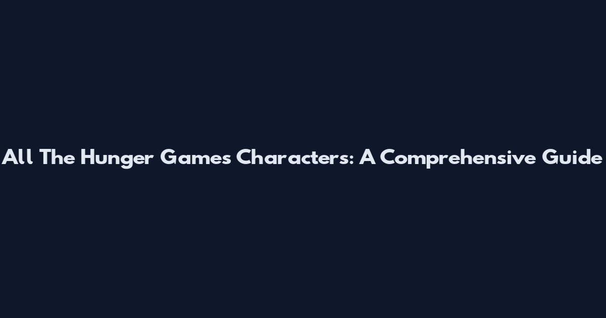 All The Hunger Games Characters: A Comprehensive Guide