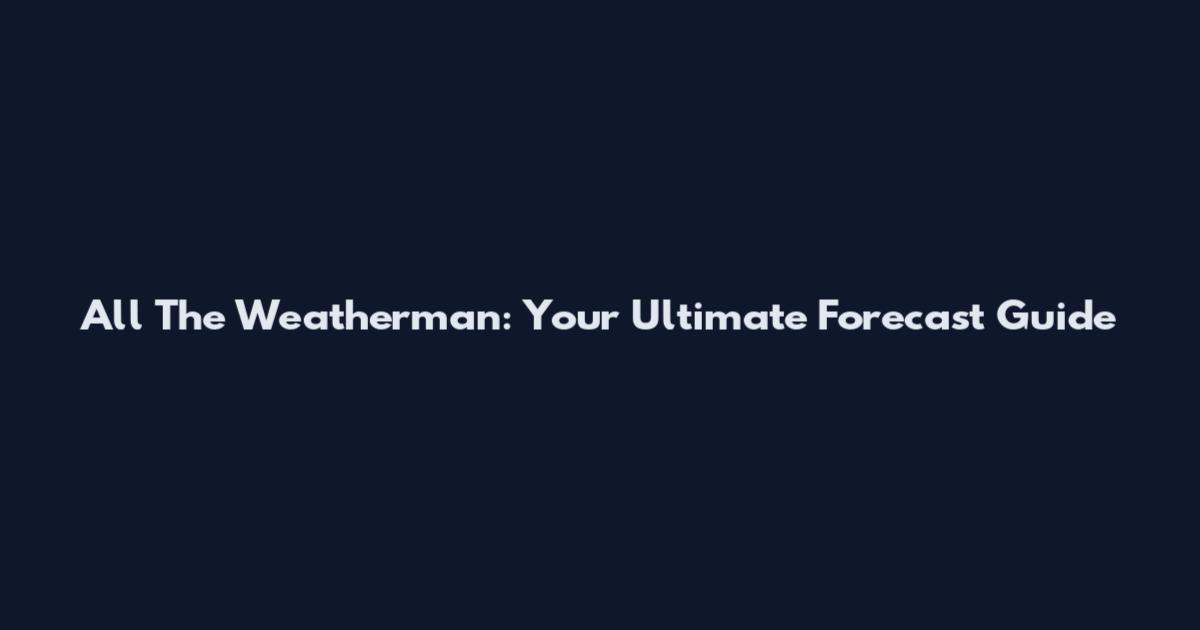 All The Weatherman: Your Ultimate Forecast Guide