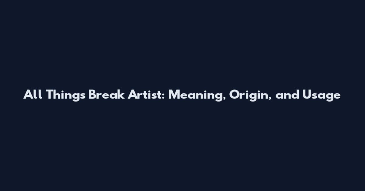 All Things Break Artist: Meaning, Origin, and Usage