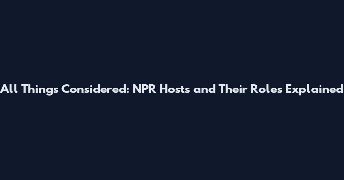 All Things Considered: NPR Hosts and Their Roles Explained