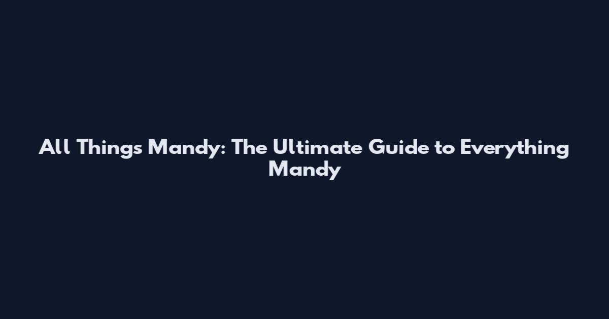 All Things Mandy: The Ultimate Guide to Everything Mandy