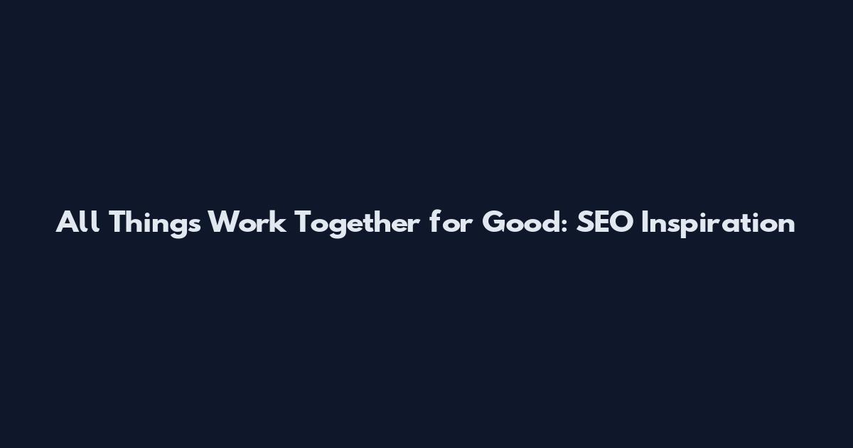 All Things Work Together for Good: SEO Inspiration
