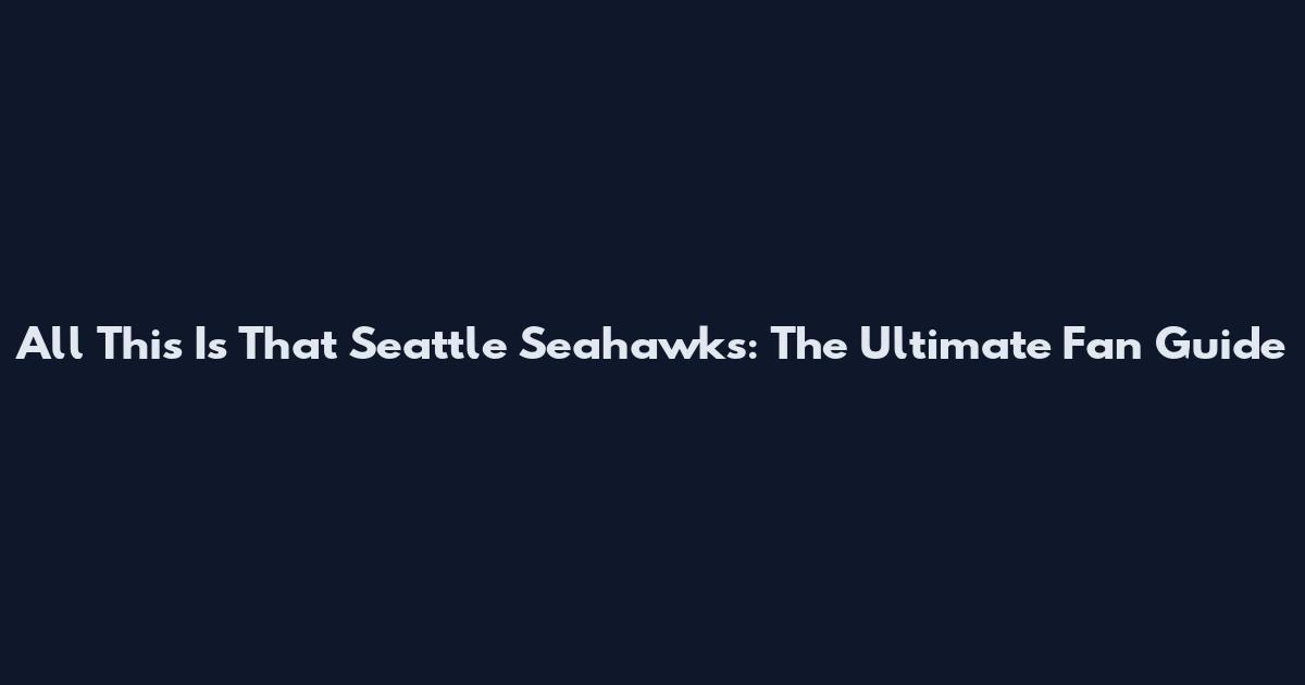All This Is That Seattle Seahawks: The Ultimate Fan Guide