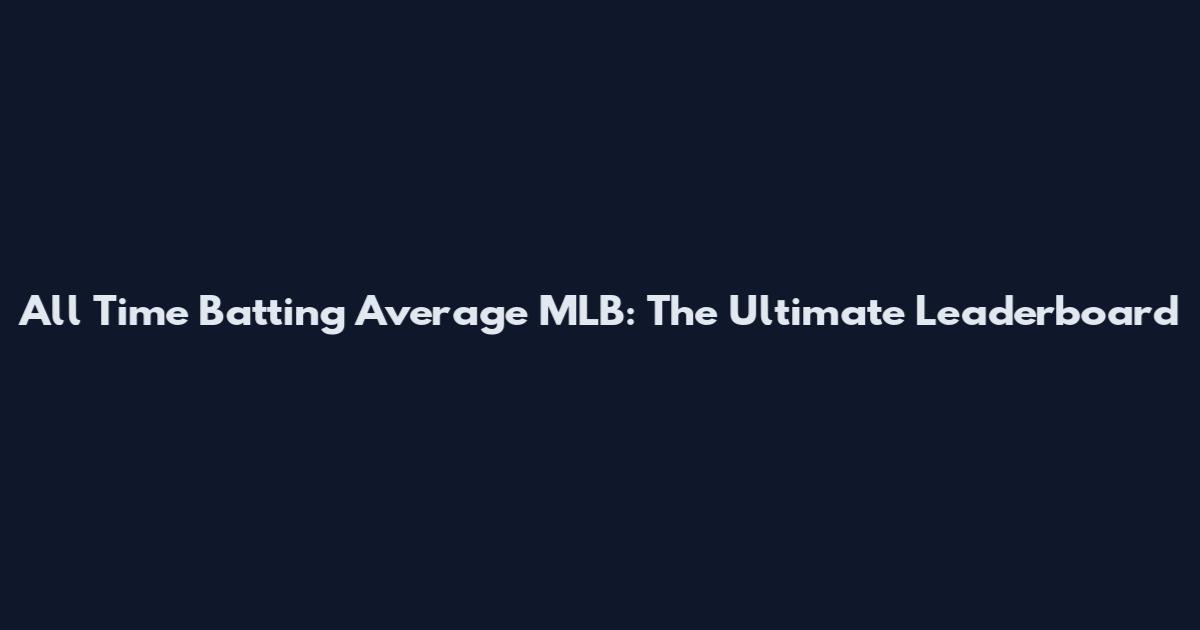 All Time Batting Average MLB: The Ultimate Leaderboard