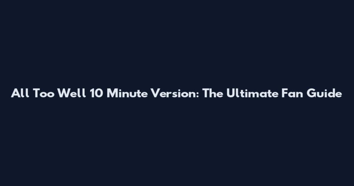 All Too Well 10 Minute Version: The Ultimate Fan Guide