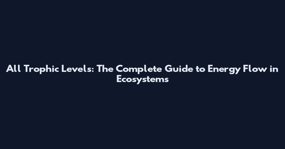 All Trophic Levels: The Complete Guide to Energy Flow in Ecosystems