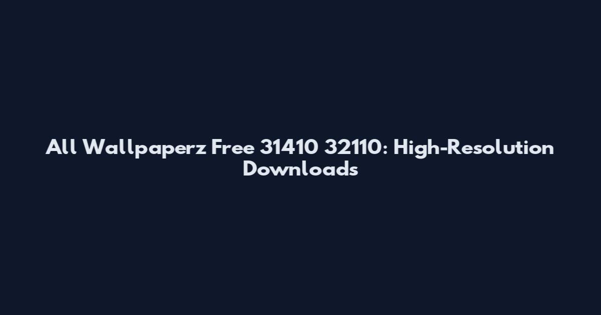 All Wallpaperz Free 31410 32110: High-Resolution Downloads
