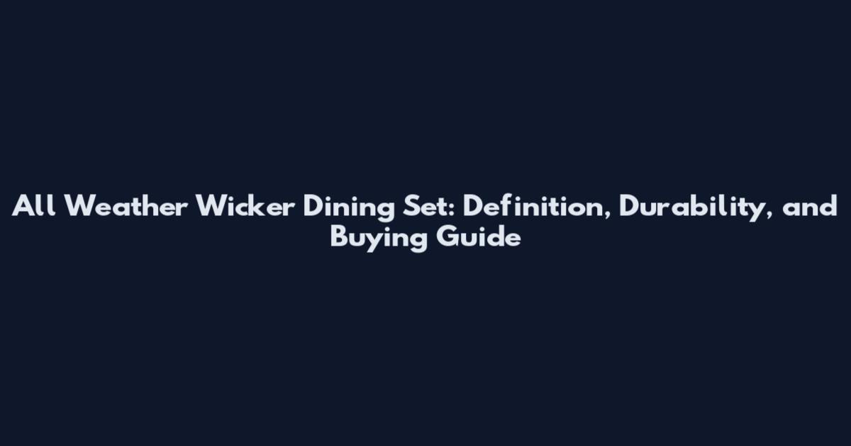 All Weather Wicker Dining Set: Definition, Durability, and Buying Guide