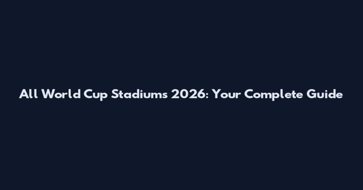 All World Cup Stadiums 2026: Your Complete Guide