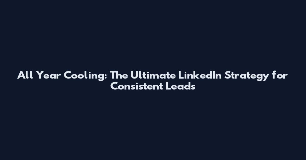 All Year Cooling: The Ultimate LinkedIn Strategy for Consistent Leads