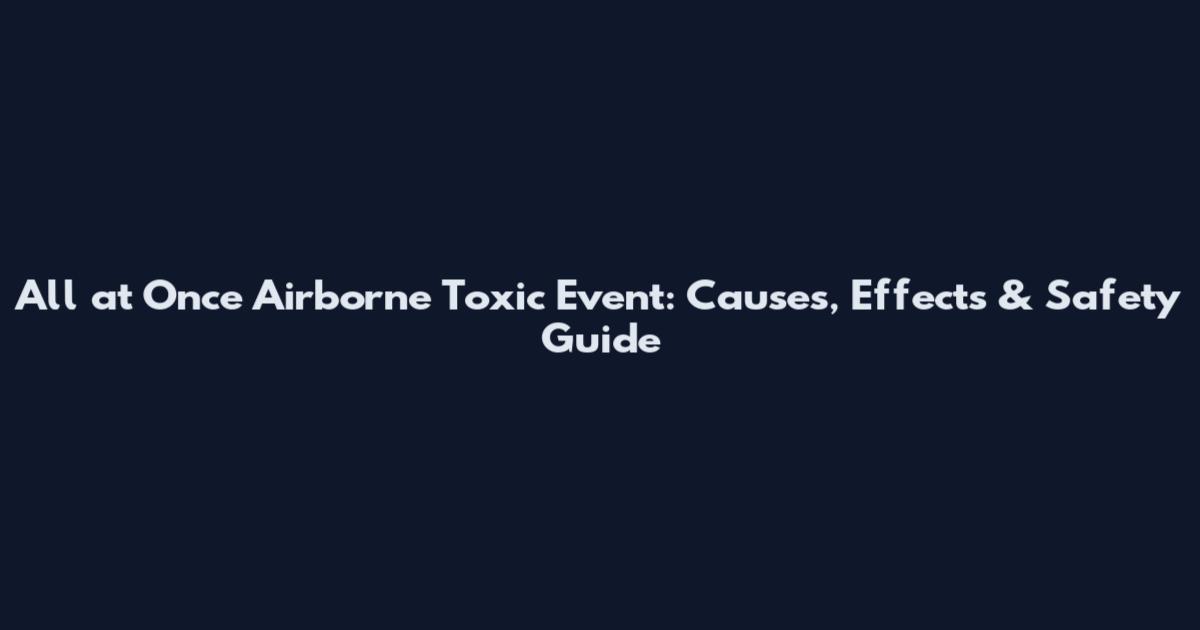 All at Once Airborne Toxic Event: Causes, Effects & Safety Guide